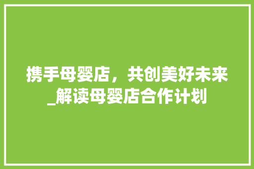 携手母婴店，共创美好未来_解读母婴店合作计划