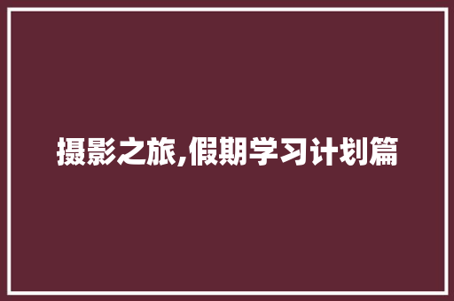 摄影之旅,假期学习计划篇