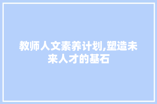 教师人文素养计划,塑造未来人才的基石