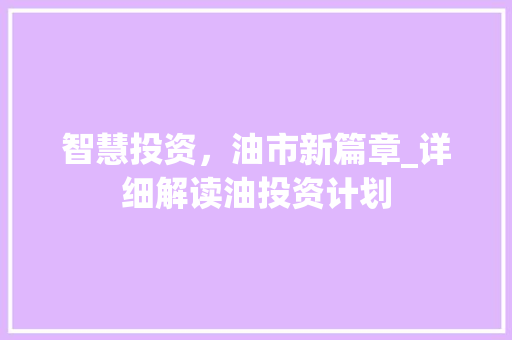 智慧投资，油市新篇章_详细解读油投资计划 国学经典