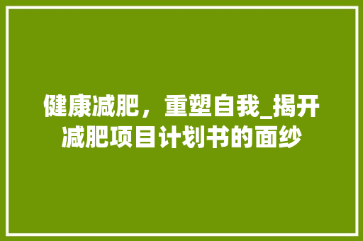 健康减肥，重塑自我_揭开减肥项目计划书的面纱