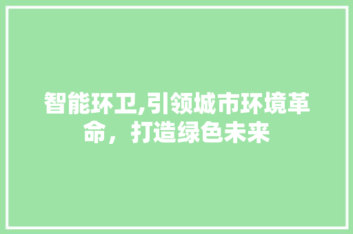 智能环卫,引领城市环境革命，打造绿色未来