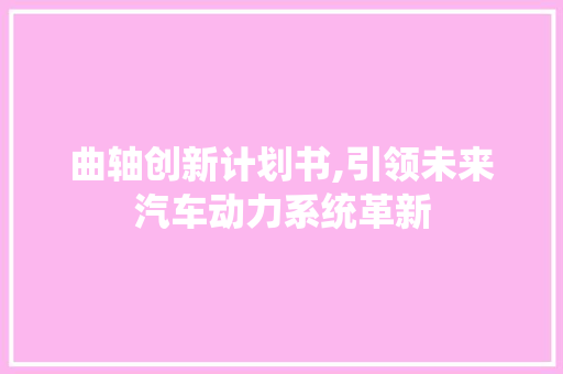 曲轴创新计划书,引领未来汽车动力系统革新