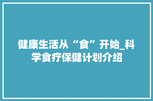 健康生活从“食”开始_科学食疗保健计划介绍