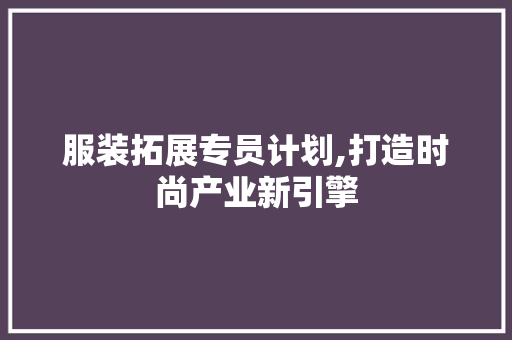 服装拓展专员计划,打造时尚产业新引擎