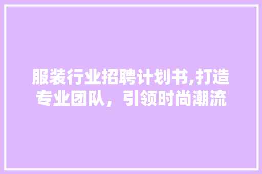 服装行业招聘计划书,打造专业团队，引领时尚潮流