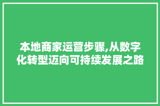 本地商家运营步骤,从数字化转型迈向可持续发展之路