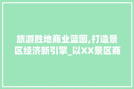 旅游胜地商业蓝图,打造景区经济新引擎_以XX景区商业计划书为例