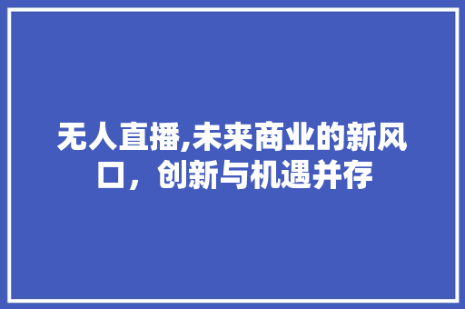 无人直播,未来商业的新风口，创新与机遇并存