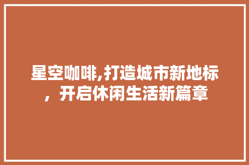 星空咖啡,打造城市新地标，开启休闲生活新篇章
