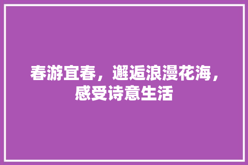 春游宜春，邂逅浪漫花海，感受诗意生活