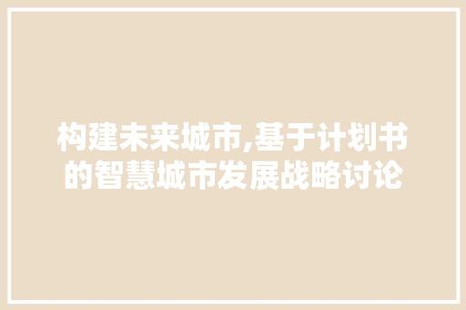 构建未来城市,基于计划书的智慧城市发展战略讨论