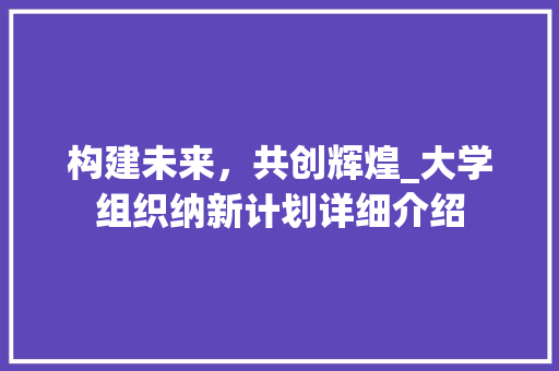构建未来，共创辉煌_大学组织纳新计划详细介绍