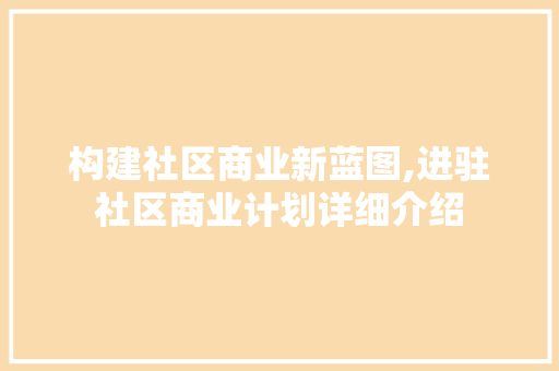 构建社区商业新蓝图,进驻社区商业计划详细介绍