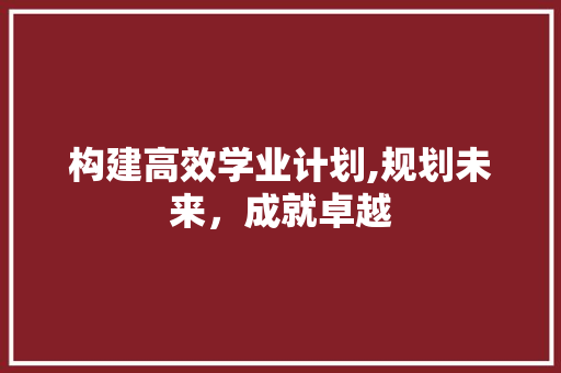 构建高效学业计划,规划未来，成就卓越