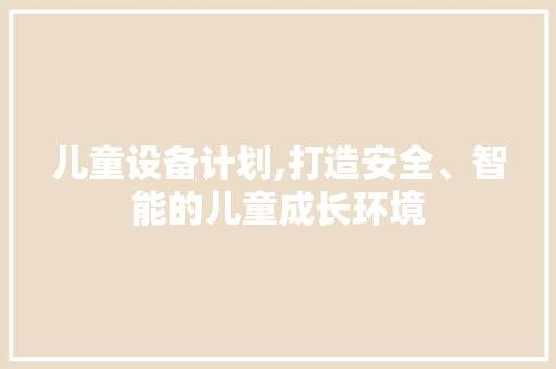 儿童设备计划,打造安全、智能的儿童成长环境