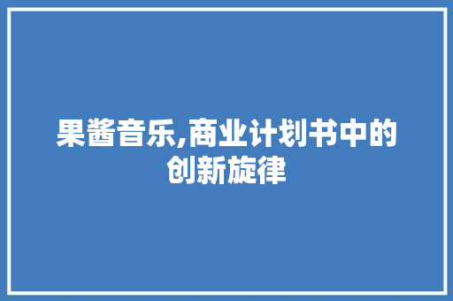 果酱音乐,商业计划书中的创新旋律