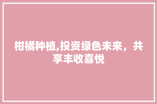 柑橘种植,投资绿色未来，共享丰收喜悦