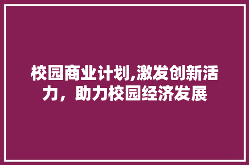 校园商业计划,激发创新活力，助力校园经济发展 个人简历