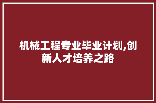 机械工程专业毕业计划,创新人才培养之路 国学经典