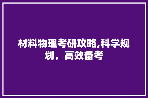 材料物理考研攻略,科学规划，高效备考 名人名言