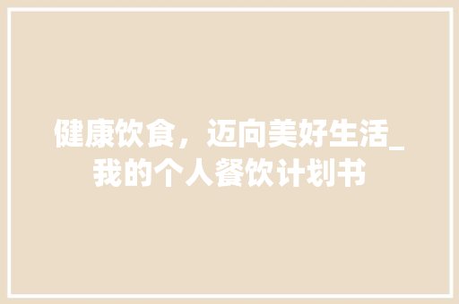 健康饮食，迈向美好生活_我的个人餐饮计划书