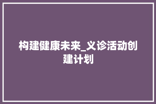 构建健康未来_义诊活动创建计划