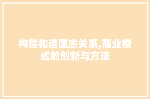 构建和谐医患关系,商业模式的创新与方法