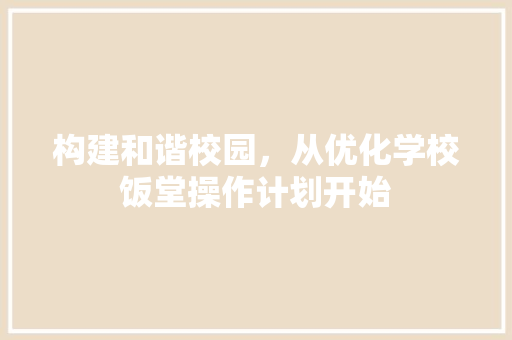 构建和谐校园，从优化学校饭堂操作计划开始