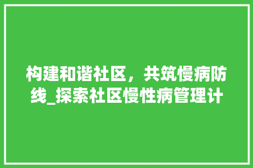 构建和谐社区，共筑慢病防线_探索社区慢性病管理计划