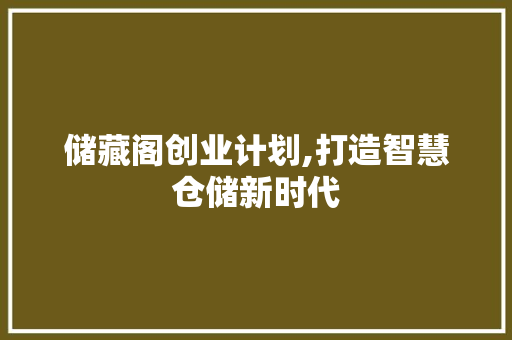 储藏阁创业计划,打造智慧仓储新时代