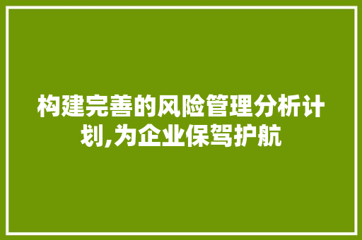 构建完善的风险管理分析计划,为企业保驾护航
