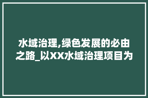 水域治理,绿色发展的必由之路_以XX水域治理项目为例