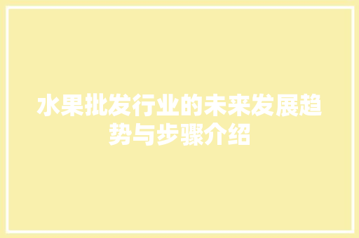 水果批发行业的未来发展趋势与步骤介绍