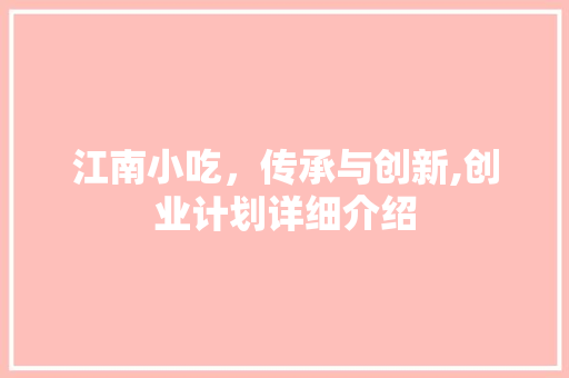 江南小吃，传承与创新,创业计划详细介绍