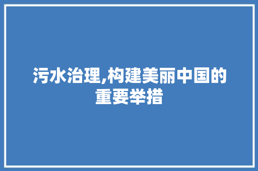 污水治理,构建美丽中国的重要举措 成语大全