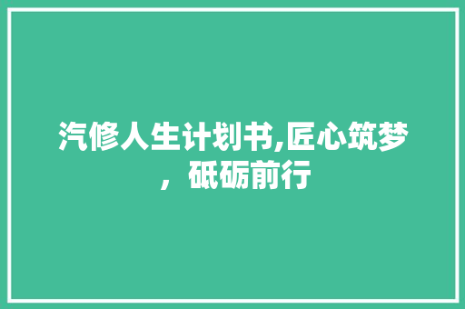 汽修人生计划书,匠心筑梦，砥砺前行 演讲稿