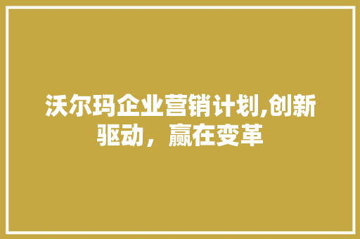 沃尔玛企业营销计划,创新驱动，赢在变革