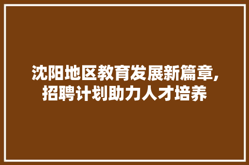 沈阳地区教育发展新篇章,招聘计划助力人才培养