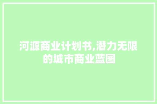 河源商业计划书,潜力无限的城市商业蓝图