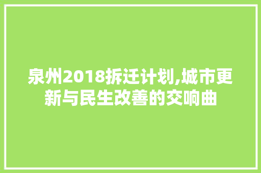 泉州2018拆迁计划,城市更新与民生改善的交响曲