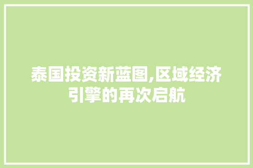 泰国投资新蓝图,区域经济引擎的再次启航