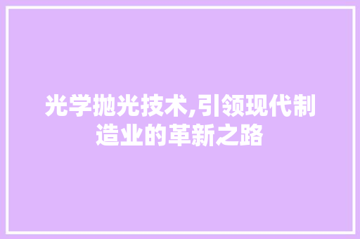 光学抛光技术,引领现代制造业的革新之路