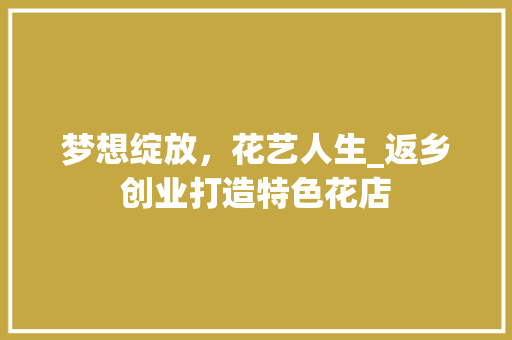 梦想绽放，花艺人生_返乡创业打造特色花店 国学经典