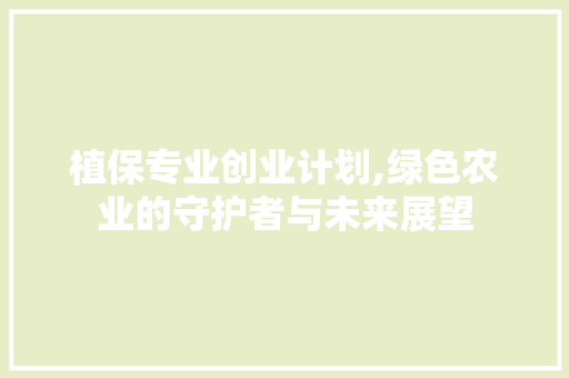 植保专业创业计划,绿色农业的守护者与未来展望 成语大全