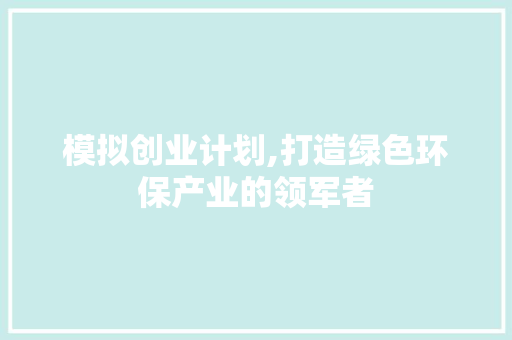 模拟创业计划,打造绿色环保产业的领军者 成语大全