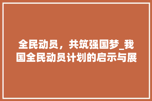 全民动员，共筑强国梦_我国全民动员计划的启示与展望