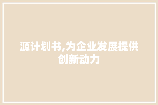 源计划书,为企业发展提供创新动力