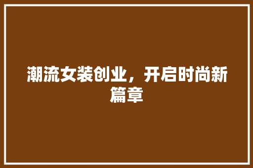 潮流女装创业，开启时尚新篇章