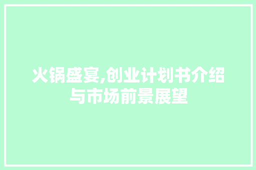 火锅盛宴,创业计划书介绍与市场前景展望